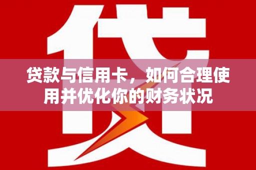 衢州贷款与信用卡，如何合理使用并优化你的财务状况