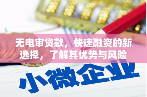衢州无电审贷款，快速融资的新选择，了解其优势与风险