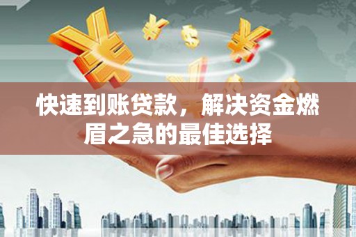 衢州快速到账贷款，解决资金燃眉之急的最佳选择