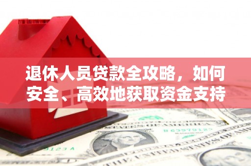 衢州退休人员贷款全攻略，如何安全、高效地获取资金支持