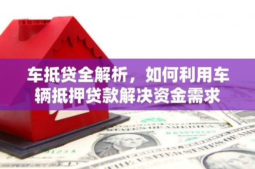 衢州车抵贷全解析，如何利用车辆抵押贷款解决资金需求