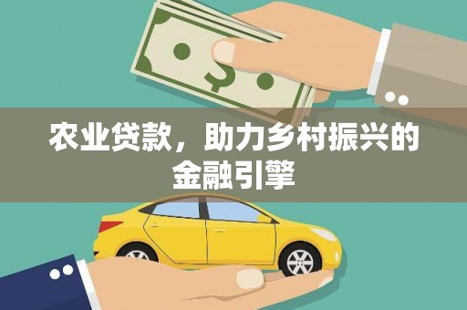 衢州农业贷款，助力乡村振兴的金融引擎