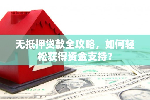 衢州无抵押贷款全攻略，如何轻松获得资金支持？