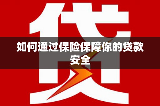 衢州如何通过保险保障你的贷款安全