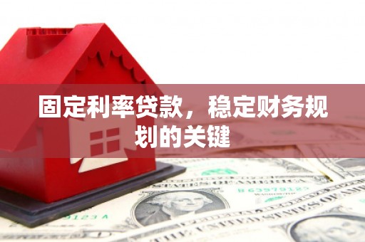 衢州固定利率贷款，稳定财务规划的关键