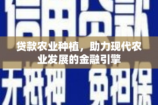衢州贷款农业种植，助力现代农业发展的金融引擎