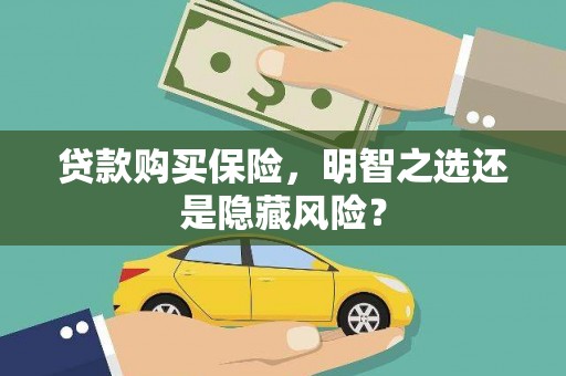 衢州贷款购买保险，明智之选还是隐藏风险？
