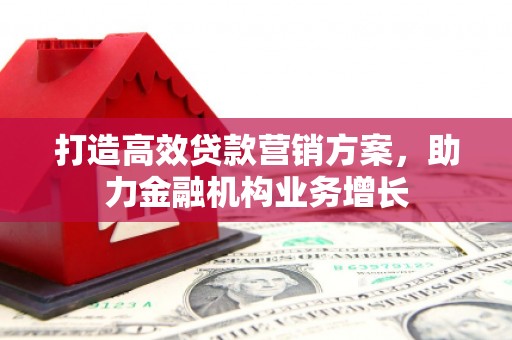 衢州打造高效贷款营销方案，助力金融机构业务增长