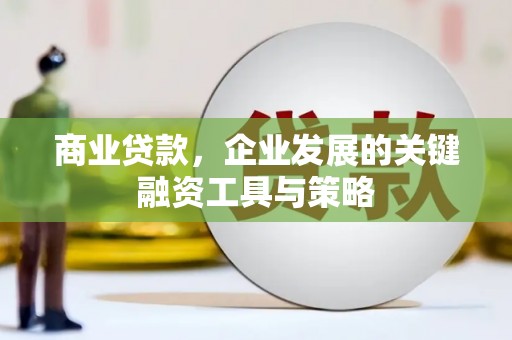 衢州商业贷款，企业发展的关键融资工具与策略