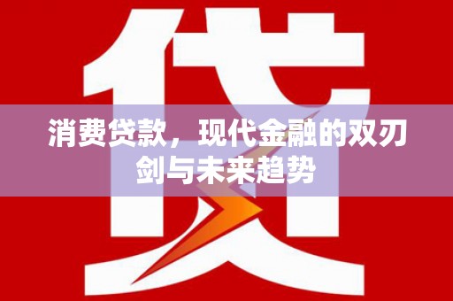 衢州消费贷款，现代金融的双刃剑与未来趋势