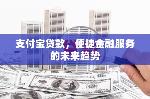 衢州支付宝贷款，便捷金融服务的未来趋势