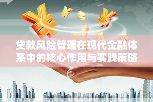 衢州贷款风险管理在现代金融体系中的核心作用与实践策略