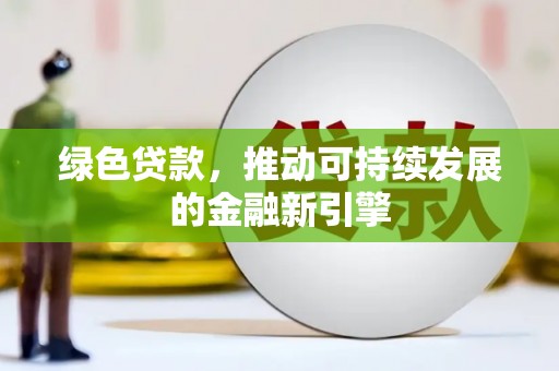 衢州绿色贷款，推动可持续发展的金融新引擎