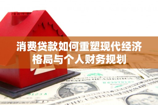衢州消费贷款如何重塑现代经济格局与个人财务规划