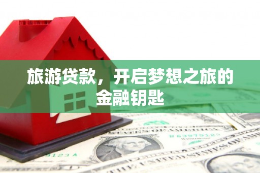 衢州旅游贷款，开启梦想之旅的金融钥匙