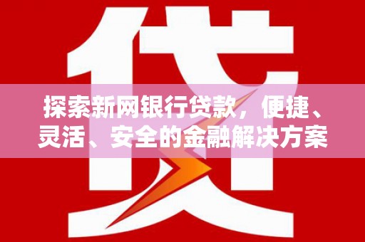 衢州探索新网银行贷款，便捷、灵活、安全的金融解决方案
