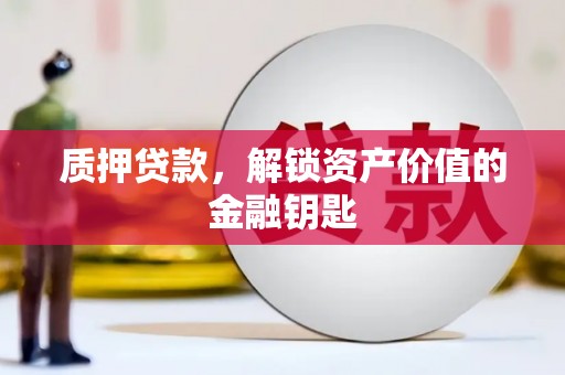 衢州质押贷款，解锁资产价值的金融钥匙