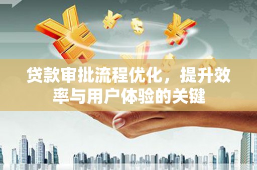 衢州贷款审批流程优化，提升效率与用户体验的关键
