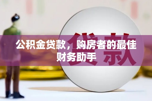 衢州公积金贷款，购房者的最佳财务助手