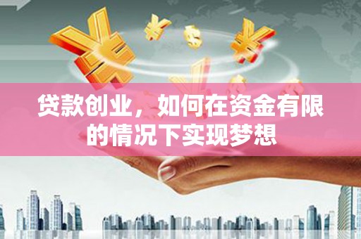 衢州贷款创业，如何在资金有限的情况下实现梦想