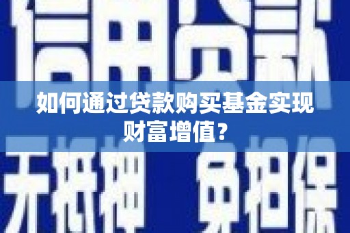 衢州如何通过贷款购买基金实现财富增值？