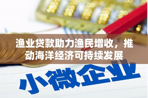 衢州渔业贷款助力渔民增收，推动海洋经济可持续发展