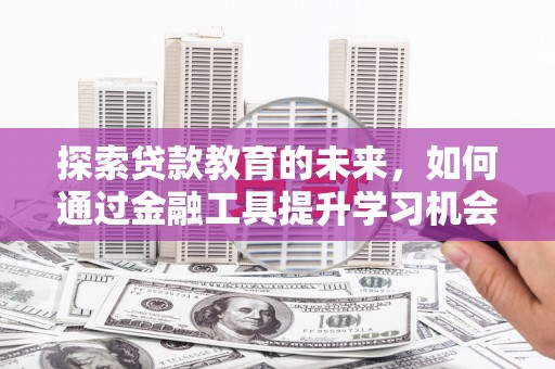 衢州探索贷款教育的未来，如何通过金融工具提升学习机会