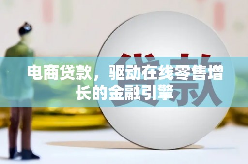 衢州电商贷款，驱动在线零售增长的金融引擎