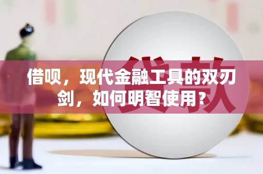 衢州借呗，现代金融工具的双刃剑，如何明智使用？