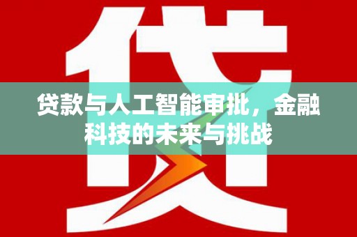 衢州贷款与人工智能审批，金融科技的未来与挑战