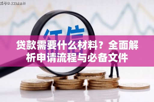 衢州贷款需要什么材料？全面解析申请流程与必备文件