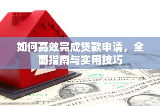 衢州如何高效完成贷款申请，全面指南与实用技巧