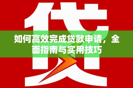衢州如何高效完成贷款申请，全面指南与实用技巧