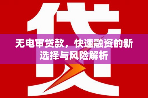 衢州无电审贷款，快速融资的新选择与风险解析