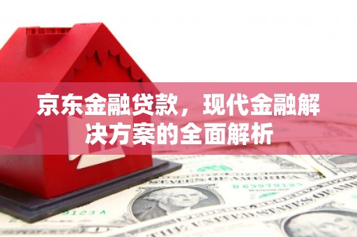 衢州京东金融贷款，现代金融解决方案的全面解析
