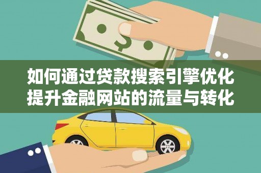 衢州如何通过贷款搜索引擎优化提升金融网站的流量与转化率