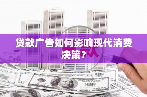衢州贷款广告如何影响现代消费决策？