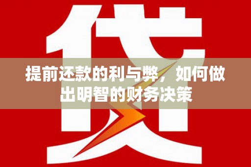 衢州提前还款的利与弊，如何做出明智的财务决策