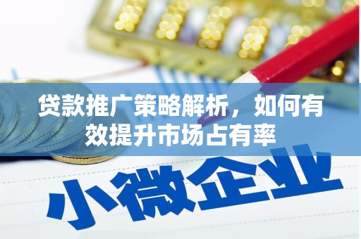 衢州贷款推广策略解析，如何有效提升市场占有率