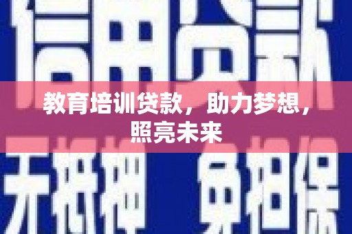 衢州教育培训贷款，助力梦想，照亮未来