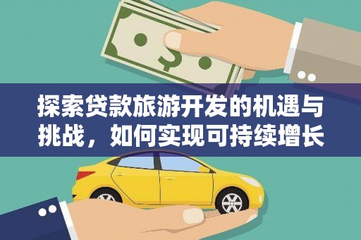 衢州探索贷款旅游开发的机遇与挑战，如何实现可持续增长