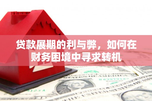 衢州贷款展期的利与弊，如何在财务困境中寻求转机