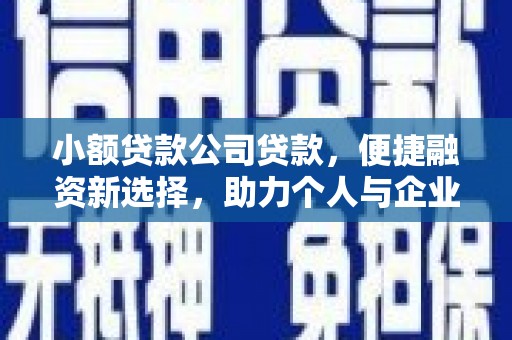 衢州小额贷款公司贷款，便捷融资新选择，助力个人与企业成长