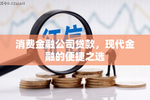 衢州消费金融公司贷款，现代金融的便捷之选