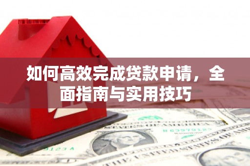 衢州如何高效完成贷款申请，全面指南与实用技巧