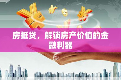 衢州房抵贷，解锁房产价值的金融利器