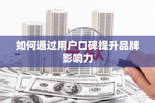 衢州如何通过用户口碑提升品牌影响力