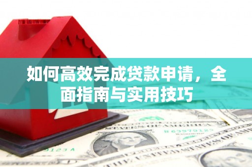 衢州如何高效完成贷款申请，全面指南与实用技巧