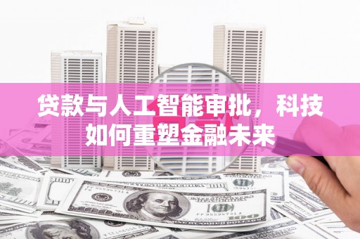 衢州贷款与人工智能审批，科技如何重塑金融未来
