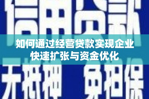 衢州如何通过经营贷款实现企业快速扩张与资金优化